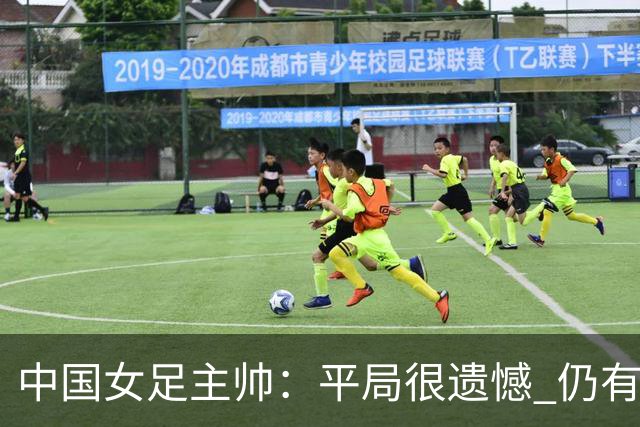 中国女足主帅：平局很遗憾 仍有信心以小组头名出线